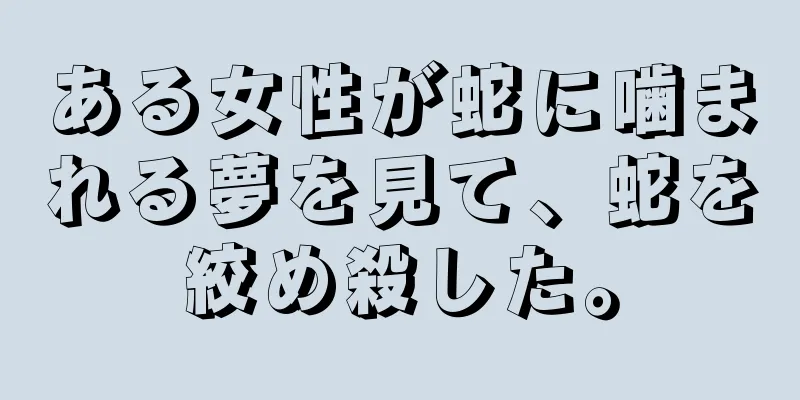 ある女性が蛇に噛まれる夢を見て、蛇を絞め殺した。