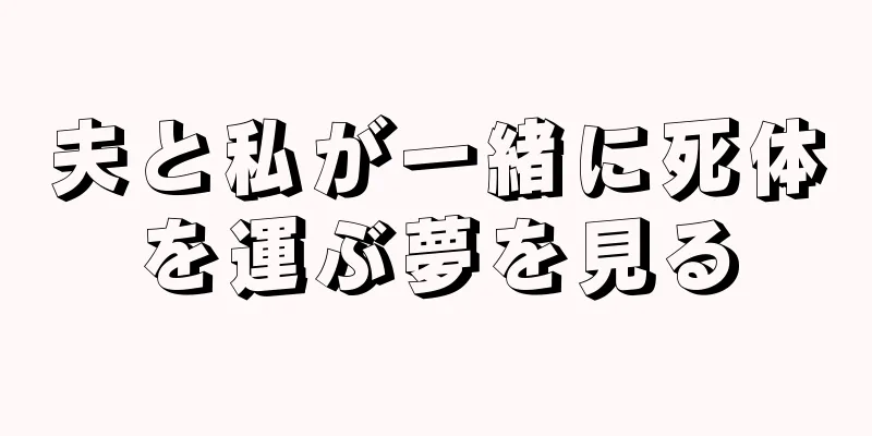 夫と私が一緒に死体を運ぶ夢を見る