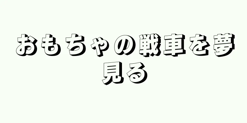おもちゃの戦車を夢見る
