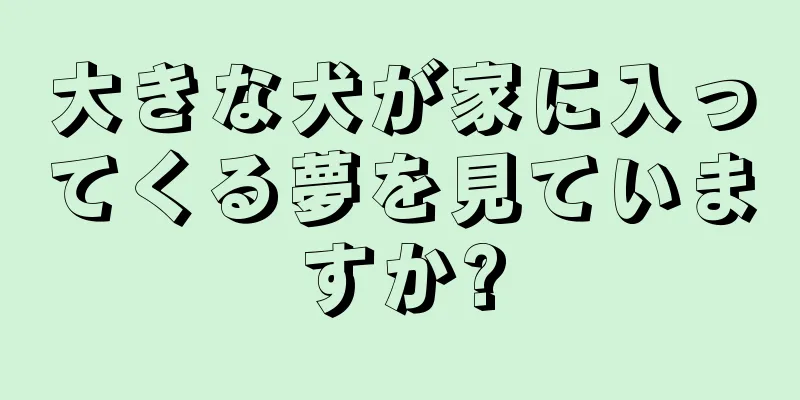 大きな犬が家に入ってくる夢を見ていますか?