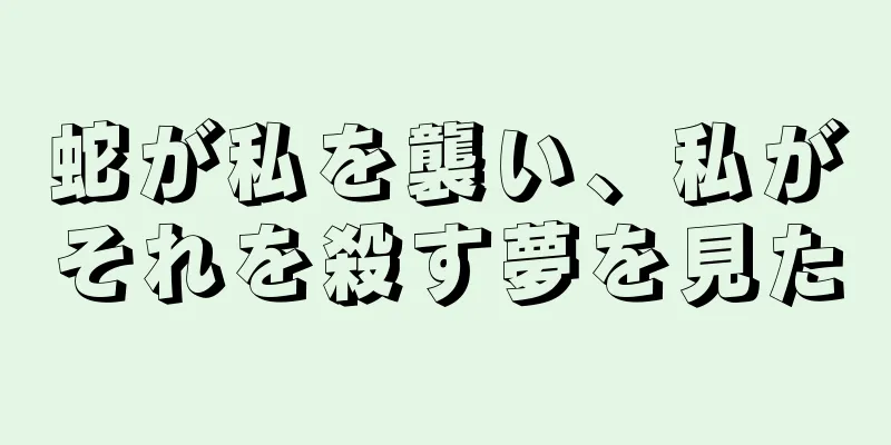 蛇が私を襲い、私がそれを殺す夢を見た