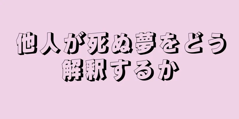 他人が死ぬ夢をどう解釈するか