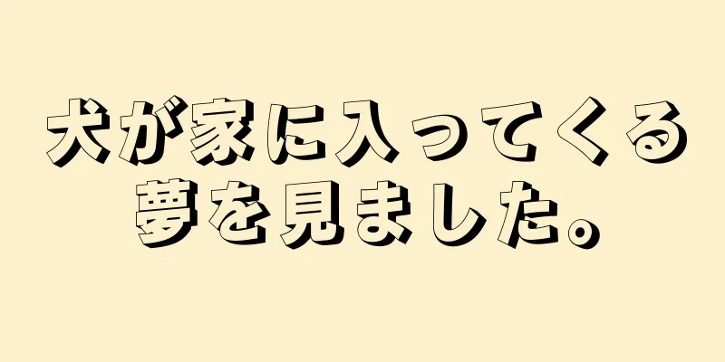 犬が家に入ってくる夢を見ました。