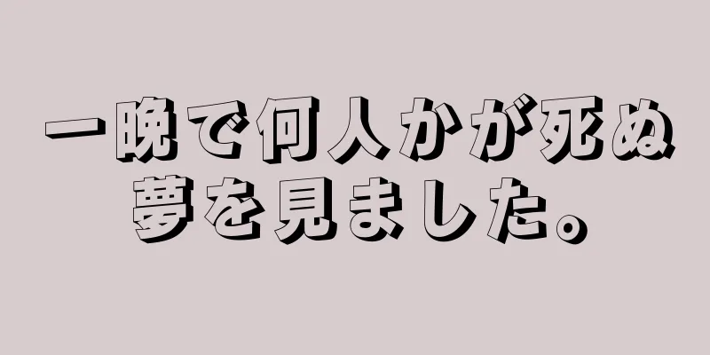 一晩で何人かが死ぬ夢を見ました。