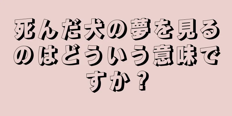 死んだ犬の夢を見るのはどういう意味ですか？