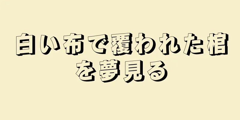 白い布で覆われた棺を夢見る