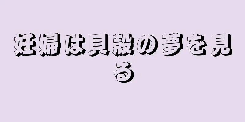 妊婦は貝殻の夢を見る