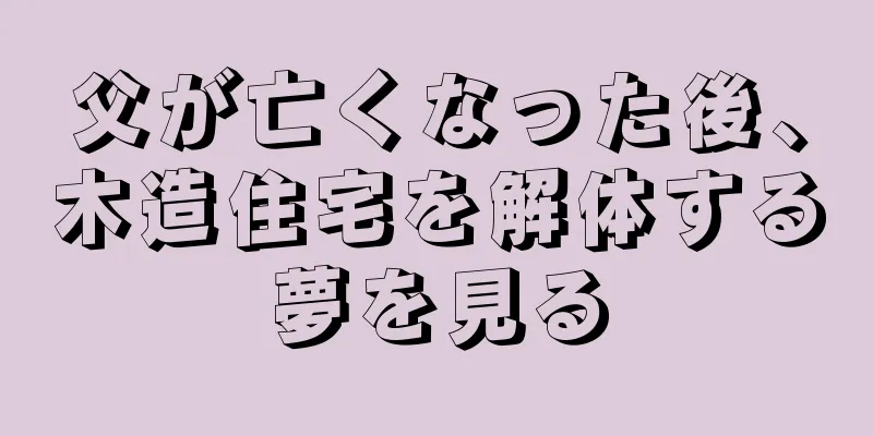 父が亡くなった後、木造住宅を解体する夢を見る