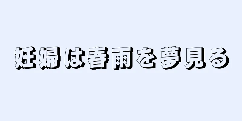 妊婦は春雨を夢見る