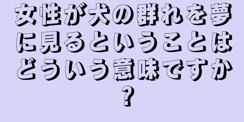 女性が犬の群れを夢に見るということはどういう意味ですか？