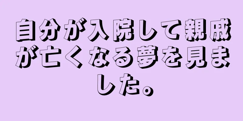 自分が入院して親戚が亡くなる夢を見ました。