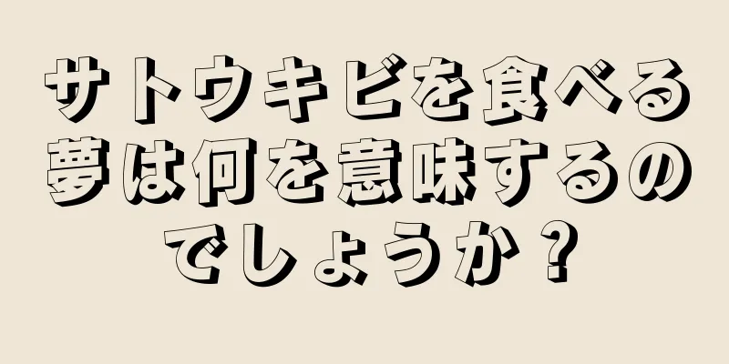 サトウキビを食べる夢は何を意味するのでしょうか？