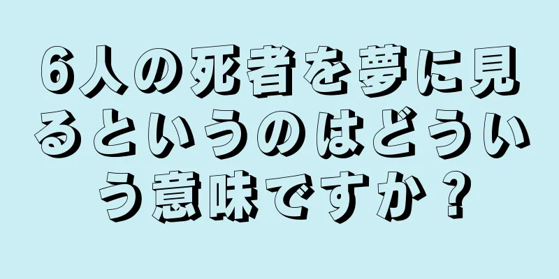 6人の死者を夢に見るというのはどういう意味ですか？