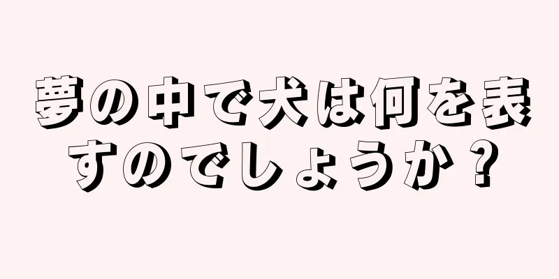 夢の中で犬は何を表すのでしょうか？