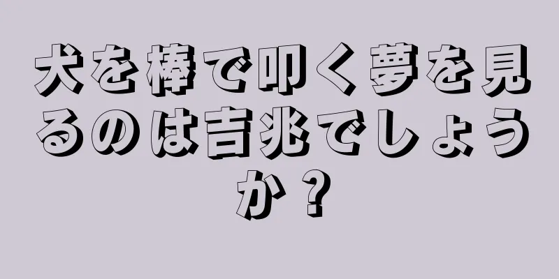 犬を棒で叩く夢を見るのは吉兆でしょうか？
