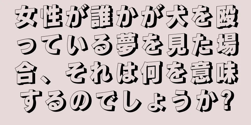 女性が誰かが犬を殴っている夢を見た場合、それは何を意味するのでしょうか?