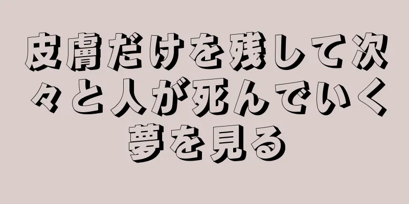 皮膚だけを残して次々と人が死んでいく夢を見る