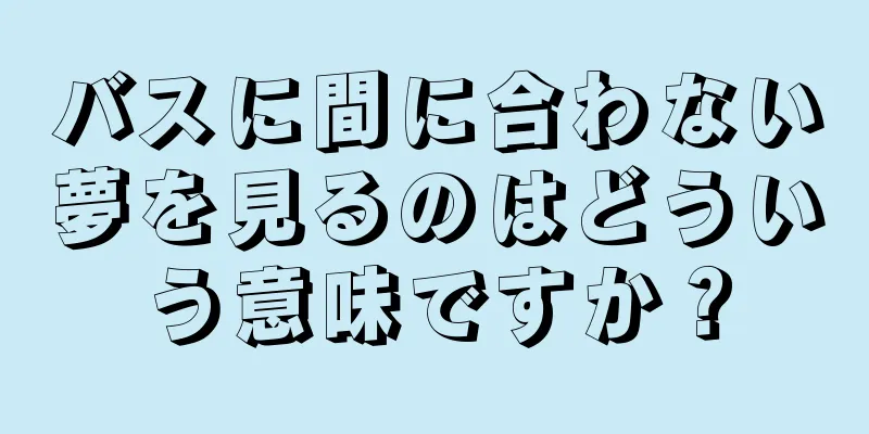 バスに間に合わない夢を見るのはどういう意味ですか？