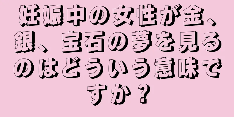 妊娠中の女性が金、銀、宝石の夢を見るのはどういう意味ですか？