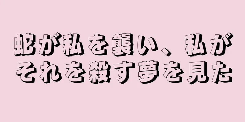 蛇が私を襲い、私がそれを殺す夢を見た