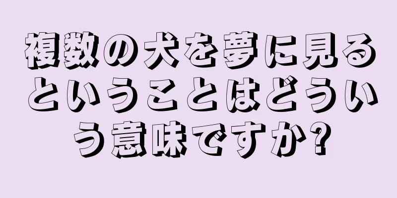 複数の犬を夢に見るということはどういう意味ですか?