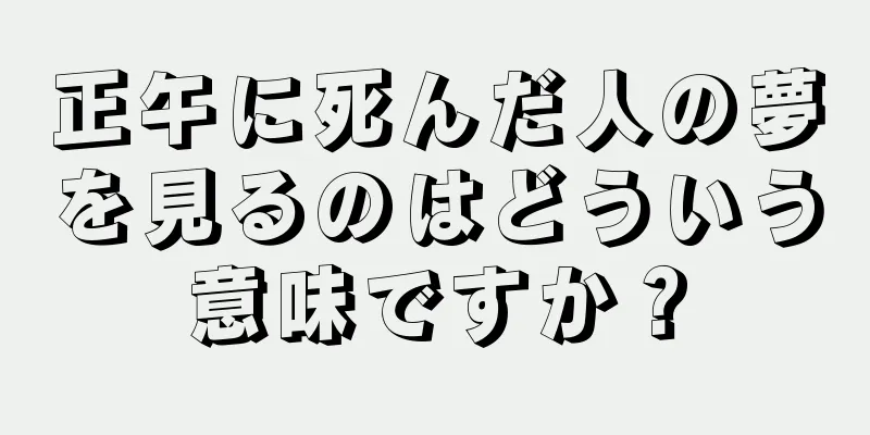 正午に死んだ人の夢を見るのはどういう意味ですか？