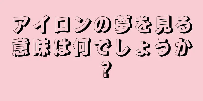 アイロンの夢を見る意味は何でしょうか？