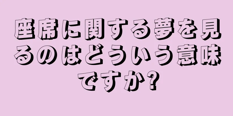 座席に関する夢を見るのはどういう意味ですか?