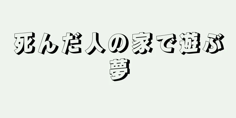 死んだ人の家で遊ぶ夢