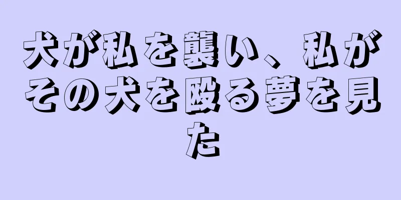 犬が私を襲い、私がその犬を殴る夢を見た