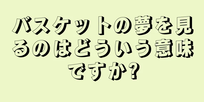 バスケットの夢を見るのはどういう意味ですか?
