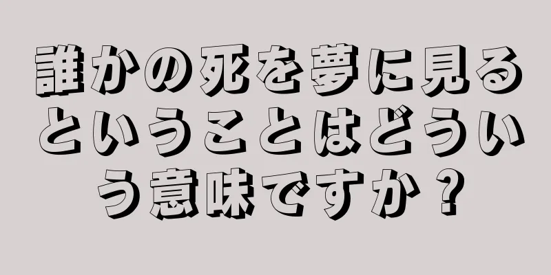 誰かの死を夢に見るということはどういう意味ですか？