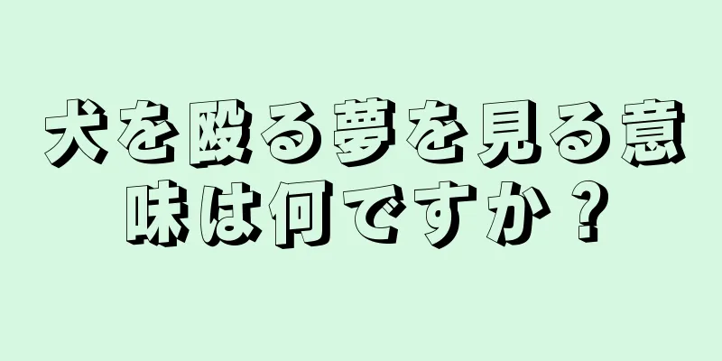 犬を殴る夢を見る意味は何ですか？