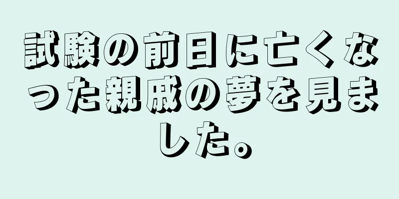 試験の前日に亡くなった親戚の夢を見ました。