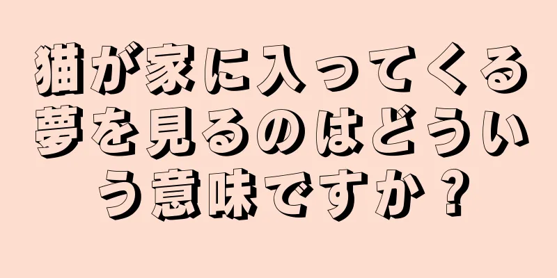 猫が家に入ってくる夢を見るのはどういう意味ですか？