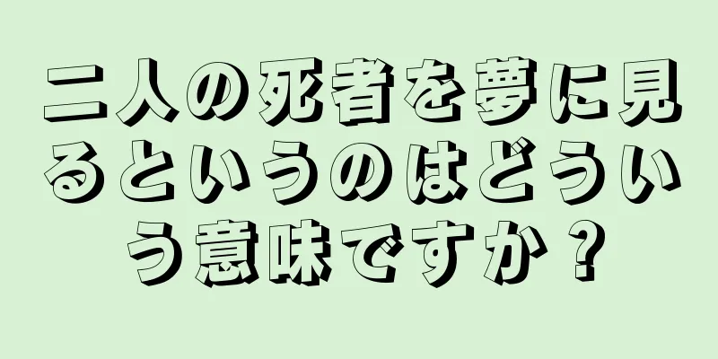 二人の死者を夢に見るというのはどういう意味ですか？