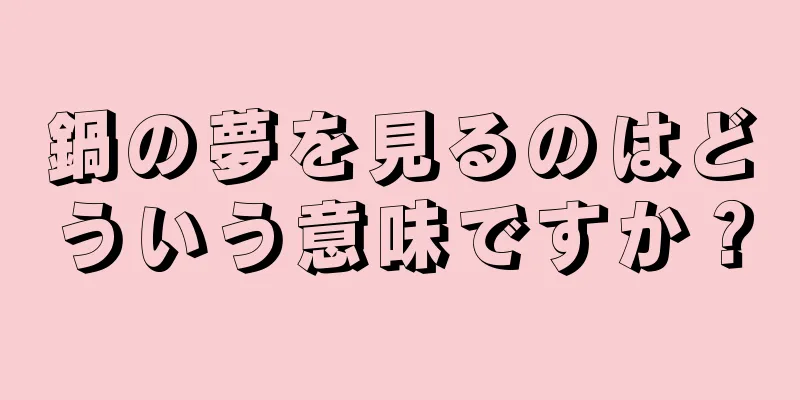 鍋の夢を見るのはどういう意味ですか？
