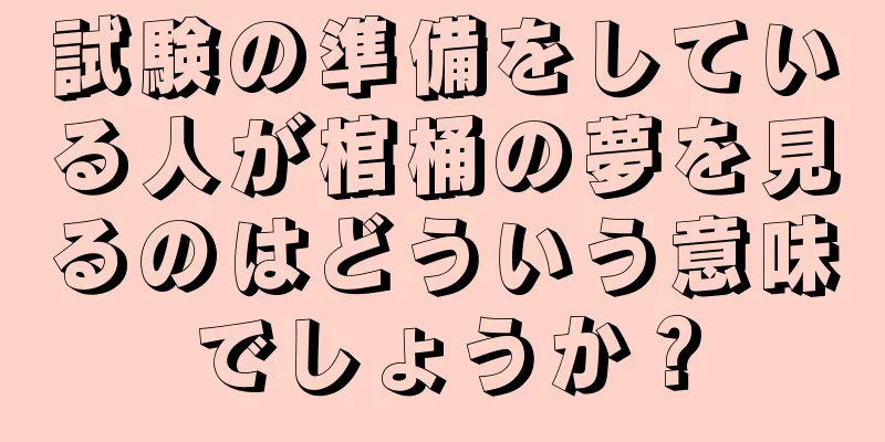 試験の準備をしている人が棺桶の夢を見るのはどういう意味でしょうか？