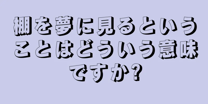 棚を夢に見るということはどういう意味ですか?
