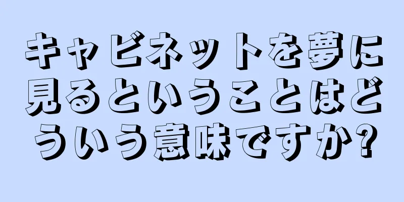 キャビネットを夢に見るということはどういう意味ですか?