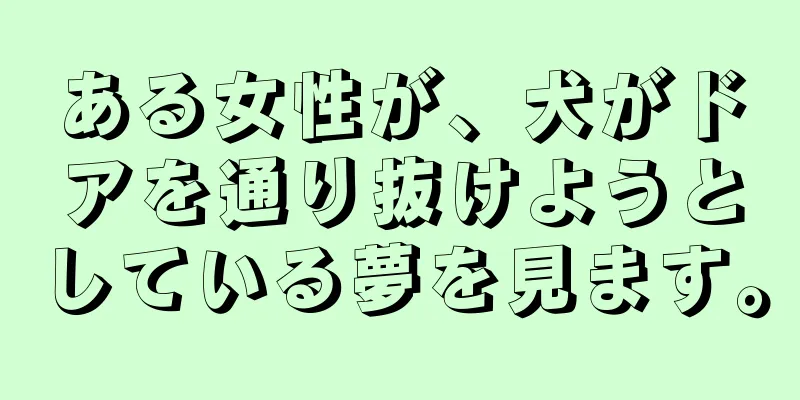 ある女性が、犬がドアを通り抜けようとしている夢を見ます。