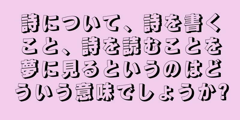 詩について、詩を書くこと、詩を読むことを夢に見るというのはどういう意味でしょうか?