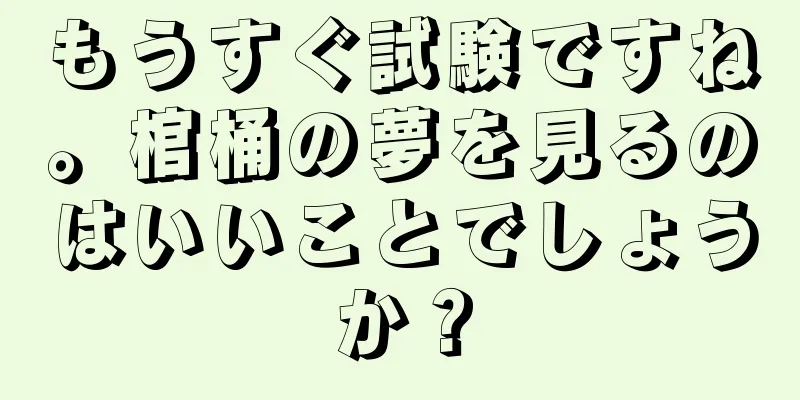 もうすぐ試験ですね。棺桶の夢を見るのはいいことでしょうか？