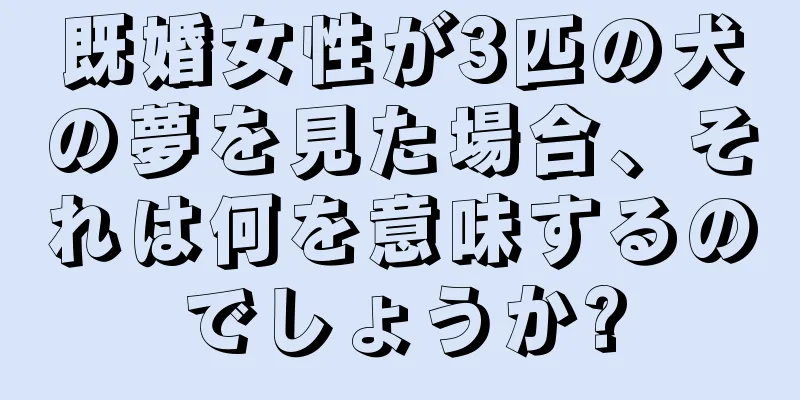 既婚女性が3匹の犬の夢を見た場合、それは何を意味するのでしょうか?