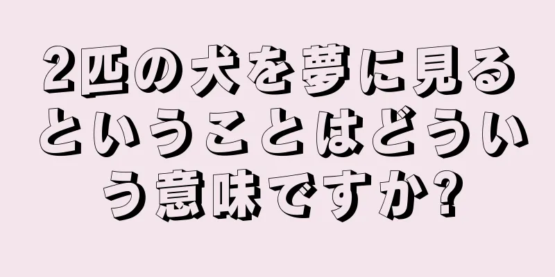 2匹の犬を夢に見るということはどういう意味ですか?