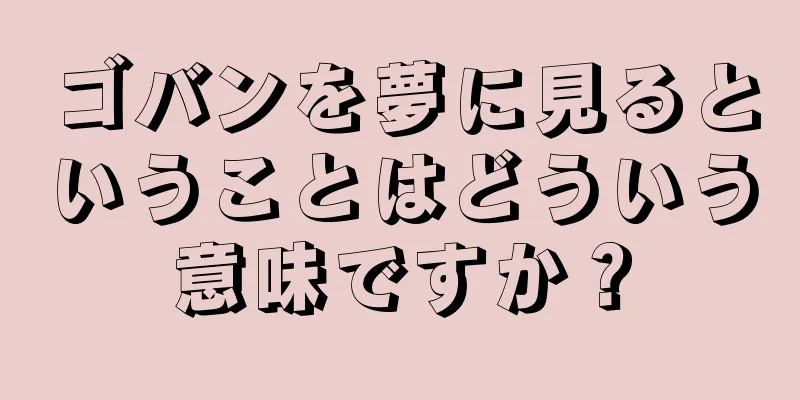 ゴバンを夢に見るということはどういう意味ですか？