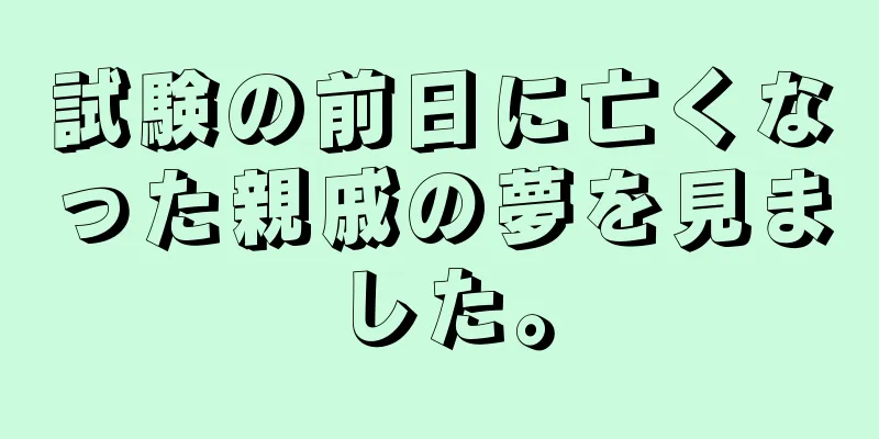 試験の前日に亡くなった親戚の夢を見ました。