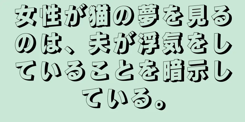 女性が猫の夢を見るのは、夫が浮気をしていることを暗示している。