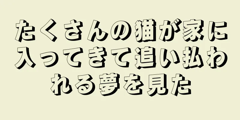たくさんの猫が家に入ってきて追い払われる夢を見た