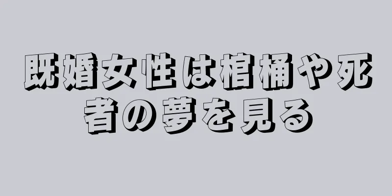 既婚女性は棺桶や死者の夢を見る